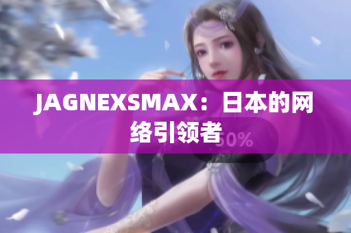 JAGNEXSMAX：日本的网络引领者