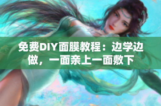 免费DIY面膜教程：边学边做，一面亲上一面敷下