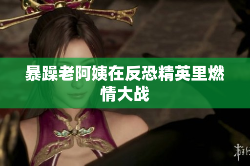 暴躁老阿姨在反恐精英里燃情大战