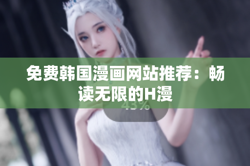 免费韩国漫画网站推荐：畅读无限的H漫