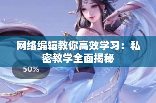 网络编辑教你高效学习：私密教学全面揭秘