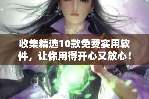 收集精选10款免费实用软件，让你用得开心又放心！