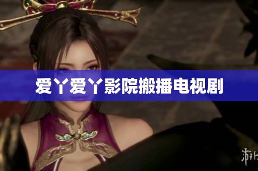 爱丫爱丫影院搬播电视剧