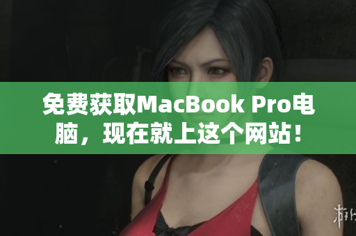 免费获取MacBook Pro电脑，现在就上这个网站！