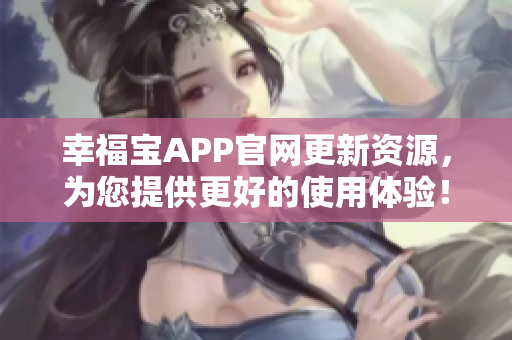 幸福宝APP官网更新资源，为您提供更好的使用体验！
