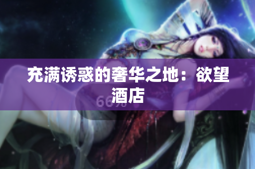 充满诱惑的奢华之地：欲望酒店