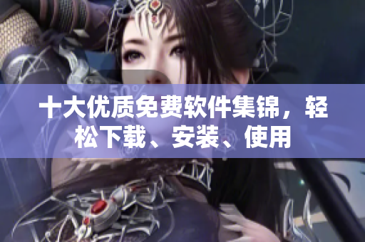 十大优质免费软件集锦，轻松下载、安装、使用