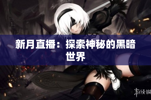 新月直播：探索神秘的黑暗世界