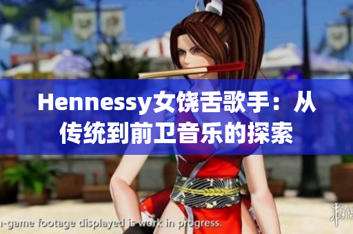 Hennessy女饶舌歌手：从传统到前卫音乐的探索