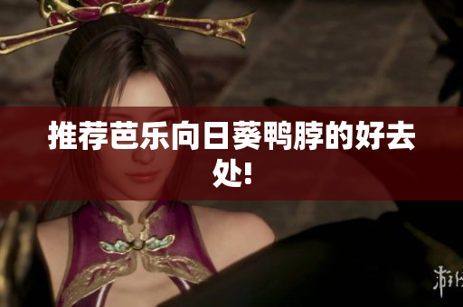 推荐芭乐向日葵鸭脖的好去处!