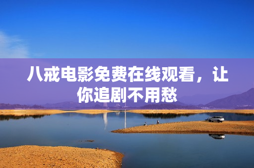 八戒电影免费在线观看，让你追剧不用愁