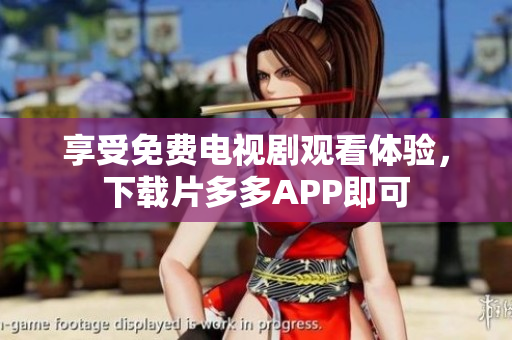 享受免费电视剧观看体验，下载片多多APP即可