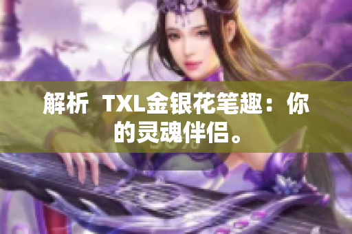 解析  TXL金银花笔趣：你的灵魂伴侣。