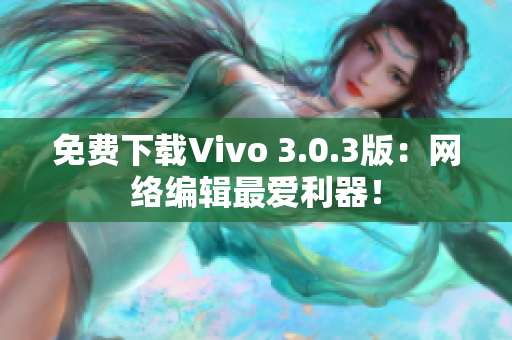 免费下载Vivo 3.0.3版：网络编辑最爱利器！
