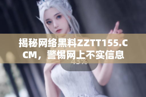 揭秘网络黑料ZZTT155.CCM，警惕网上不实信息