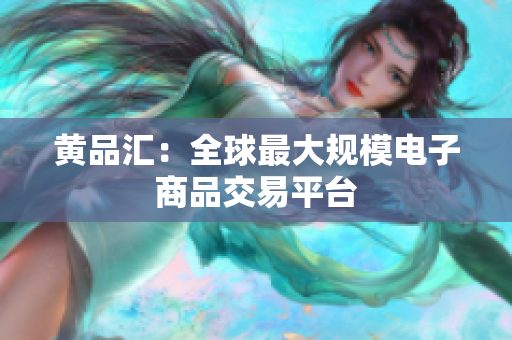 黄品汇：全球最大规模电子商品交易平台