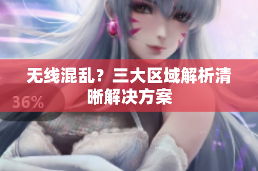 无线混乱？三大区域解析清晰解决方案
