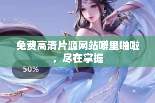免费高清片源网站噼里啪啦，尽在掌握