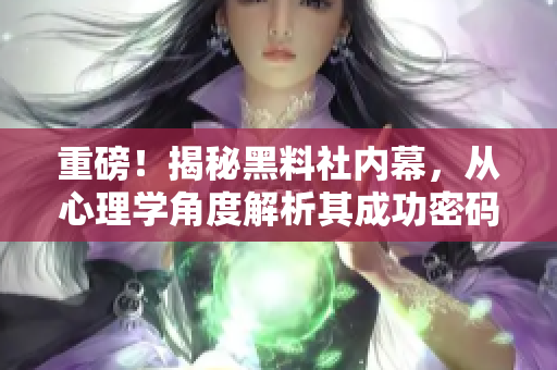 重磅！揭秘黑料社内幕，从心理学角度解析其成功密码