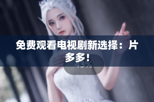免费观看电视剧新选择：片多多！