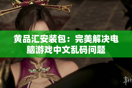 黄品汇安装包：完美解决电脑游戏中文乱码问题