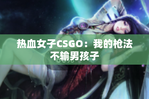 热血女子CSGO：我的枪法不输男孩子
