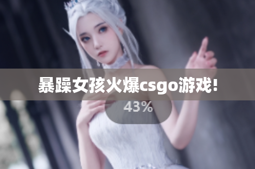 暴躁女孩火爆csgo游戏!