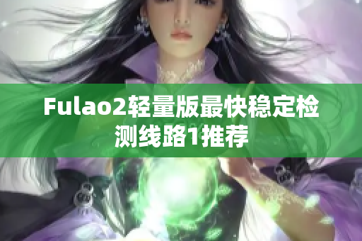 Fulao2轻量版最快稳定检测线路1推荐