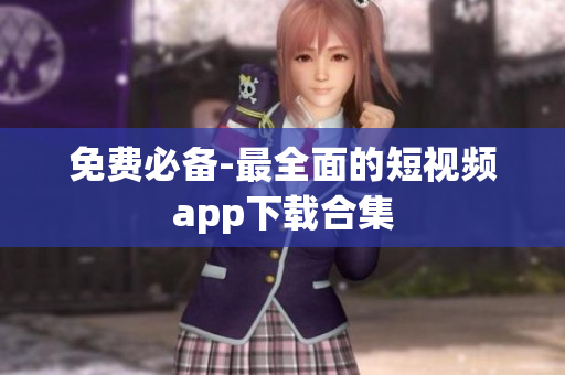 免费必备-最全面的短视频app下载合集