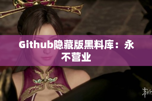 Github隐藏版黑料库：永不营业