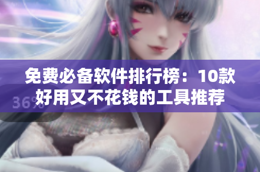 免费必备软件排行榜：10款好用又不花钱的工具推荐