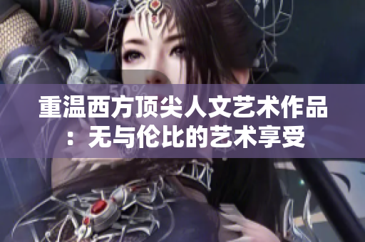 重温西方顶尖人文艺术作品：无与伦比的艺术享受
