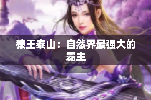 猿王泰山：自然界最强大的霸主