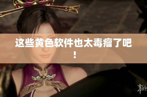 这些黄色软件也太毒瘤了吧！
