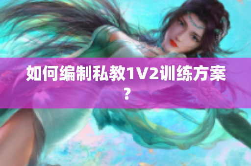 如何编制私教1V2训练方案？