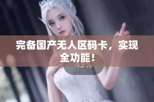 完备国产无人区码卡，实现全功能！