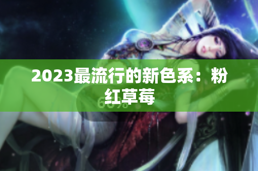 2023最流行的新色系：粉红草莓