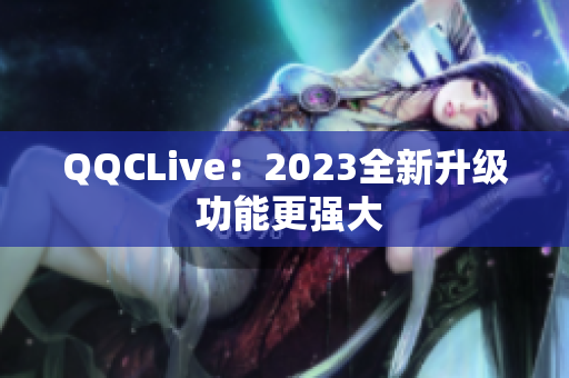 QQCLive：2023全新升级 功能更强大