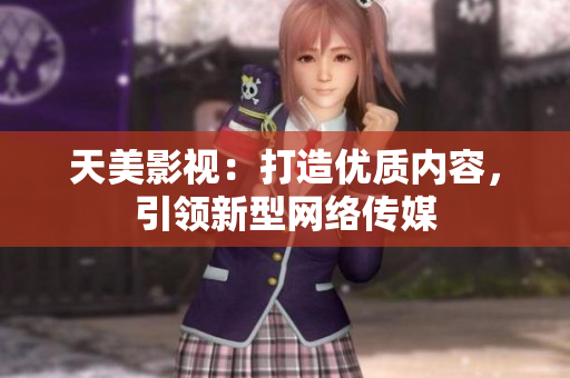 天美影视：打造优质内容，引领新型网络传媒