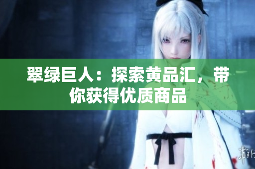 翠绿巨人：探索黄品汇，带你获得优质商品