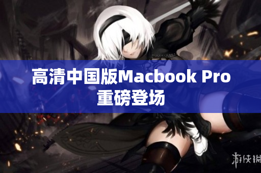 高清中国版Macbook Pro重磅登场