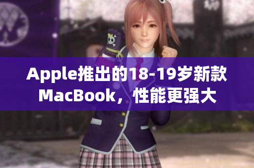 Apple推出的18-19岁新款MacBook，性能更强大
