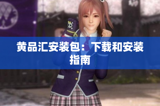 黄品汇安装包：下载和安装指南