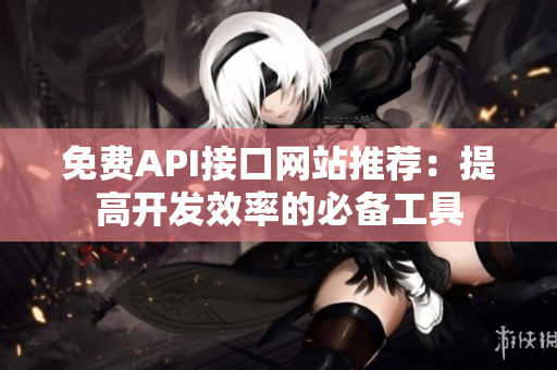 免费API接口网站推荐：提高开发效率的必备工具