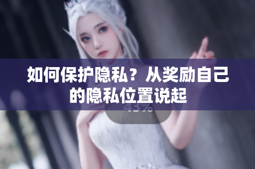 如何保护隐私？从奖励自己的隐私位置说起