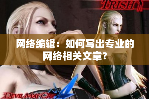 网络编辑：如何写出专业的网络相关文章？