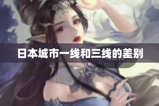 日本城市一线和三线的差别
