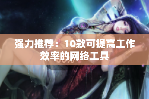 强力推荐：10款可提高工作效率的网络工具