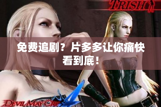 免费追剧？片多多让你痛快看到底！