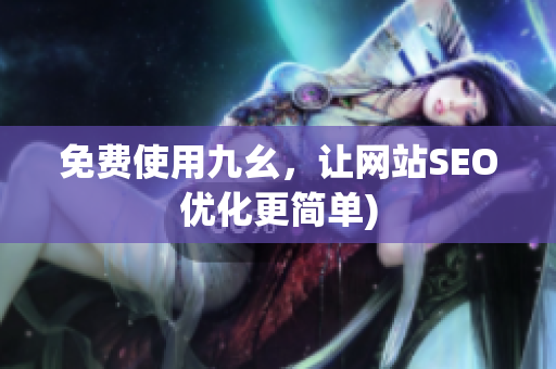 免费使用九幺，让网站SEO优化更简单)